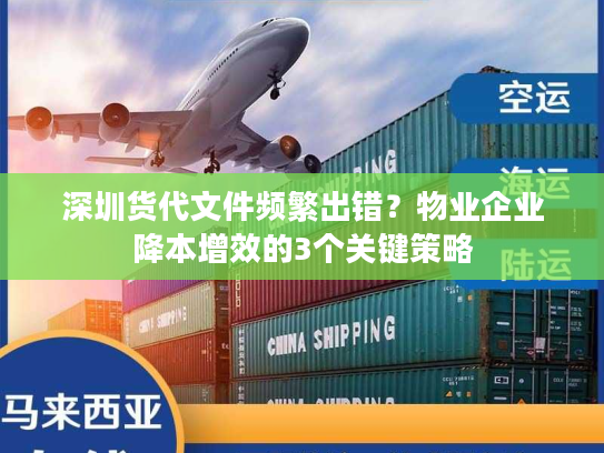 深圳货代文件频繁出错？物业企业降本增效的3个关键策略
