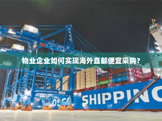 物业企业如何实现海外直邮便宜采购？
