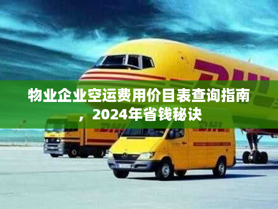 物业企业空运费用价目表查询指南，2024年省钱秘诀
