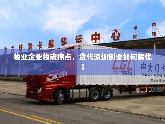 物业企业物流痛点，货代深圳创业如何解忧？