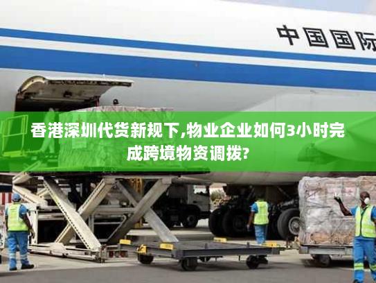 香港深圳代货新规下,物业企业如何3小时完成跨境物资调拨?