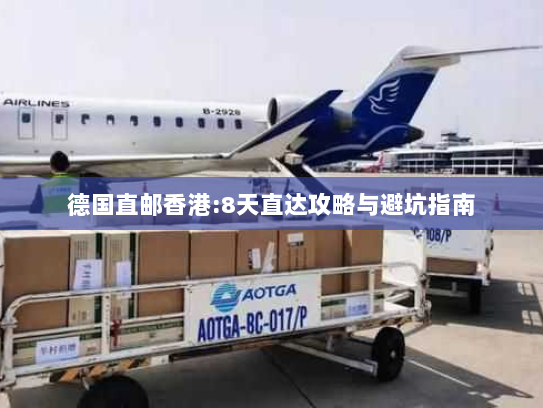 德国直邮香港:8天直达攻略与避坑指南