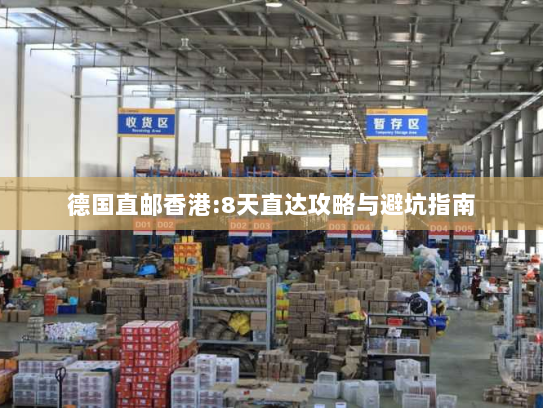 德国直邮香港:8天直达攻略与避坑指南