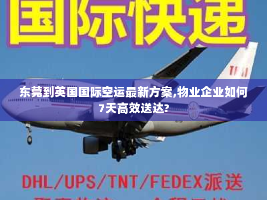 东莞到英国国际空运最新方案,物业企业如何7天高效送达?