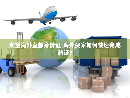 淘宝海外直邮身份证:海外买家如何快速完成验证? 淘宝海外直邮身份证:海外买家如何快速完成验证?