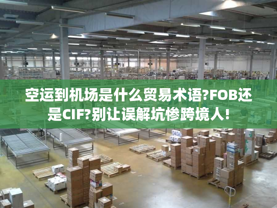 空运到机场是什么贸易术语?FOB还是CIF?别让误解坑惨跨境人!