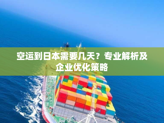 空运到日本需要几天？专业解析及企业优化策略