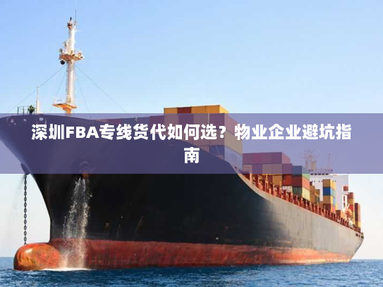深圳FBA专线货代如何选？物业企业避坑指南