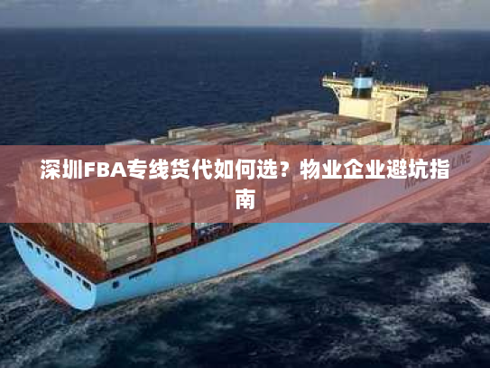 深圳FBA专线货代如何选？物业企业避坑指南