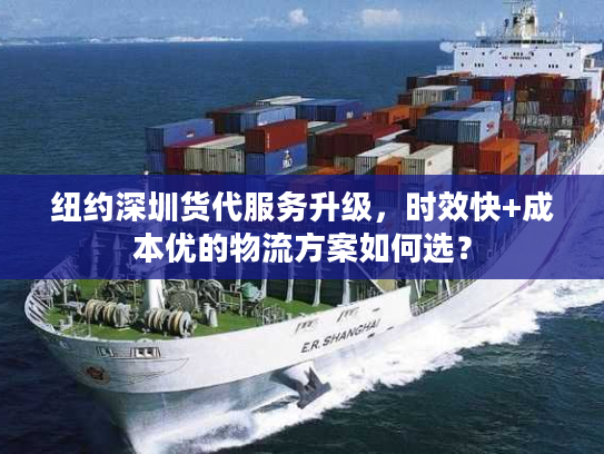 纽约深圳货代服务升级，时效快+成本优的物流方案如何选？