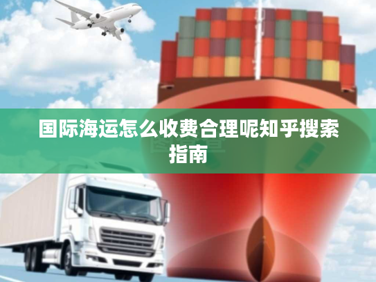 国际海运怎么收费合理呢知乎搜索指南