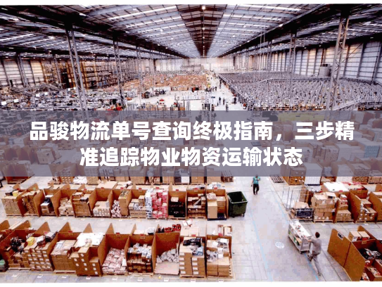 品骏物流单号查询终极指南，三步精准追踪物业物资运输状态