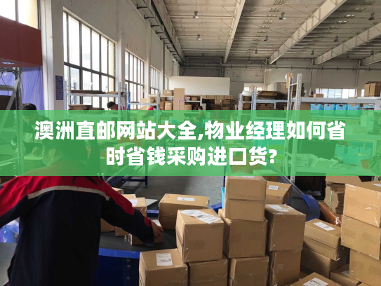 澳洲直邮网站大全,物业经理如何省时省钱采购进口货?