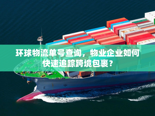 环球物流单号查询,物业企业如何快速追踪跨境包裹? 环球物流单号查询,物业企业如何快速追踪跨境包裹?
