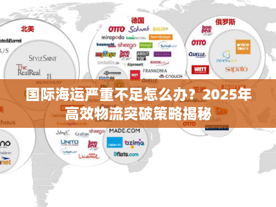国际海运严重不足怎么办？2025年高效物流突破策略揭秘