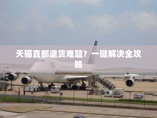 天猫直邮退货难题？一键解决全攻略