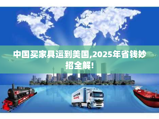 中国买家具运到美国,2025年省钱妙招全解! 中国买家具运到美国,2025年省钱妙招全解!