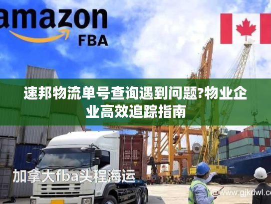 速邦物流单号查询遇到问题?物业企业高效追踪指南