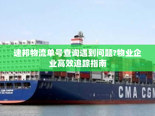 速邦物流单号查询遇到问题?物业企业高效追踪指南