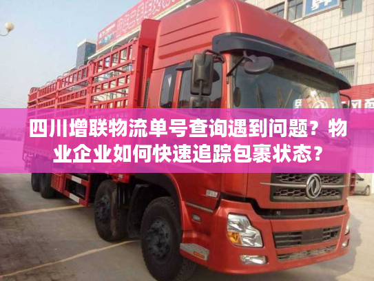 四川增联物流单号查询遇到问题？物业企业如何快速追踪包裹状态？