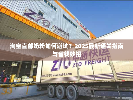 淘宝直邮奶粉如何避坑?2025最新通关指南与省钱妙招 淘宝直邮奶粉如何避坑?2025最新通关指南与省钱妙招