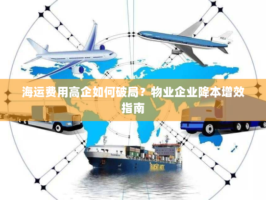 海运费用高企如何破局？物业企业降本增效指南