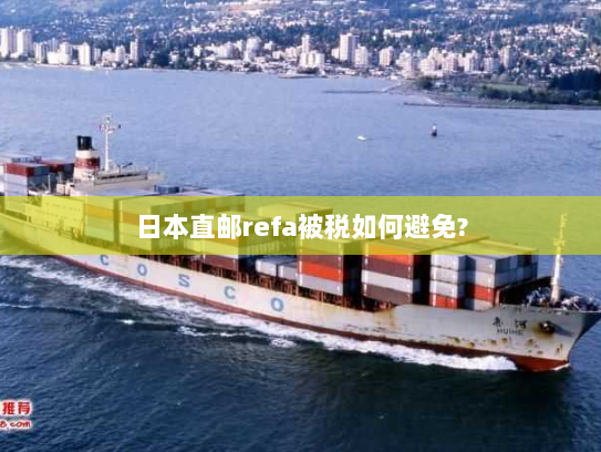日本直邮refa被税如何避免? 日本直邮refa被税如何避免?