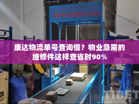 康达物流单号查询慢？物业急需的维修件这样查省时90%