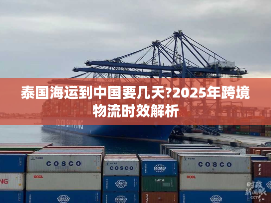 泰国海运到中国要几天?2025年跨境物流时效解析