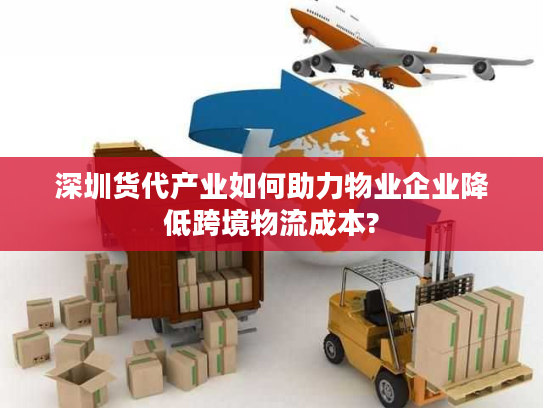 深圳货代产业如何助力物业企业降低跨境物流成本?