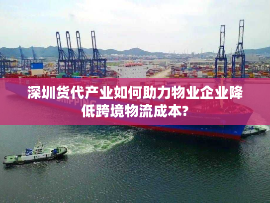 深圳货代产业如何助力物业企业降低跨境物流成本?