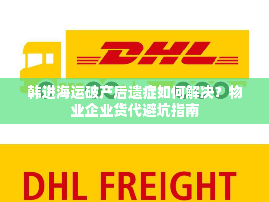 韩进海运破产后遗症如何解决？物业企业货代避坑指南