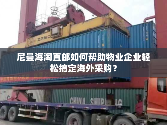 尼曼海淘直邮如何帮助物业企业轻松搞定海外采购？