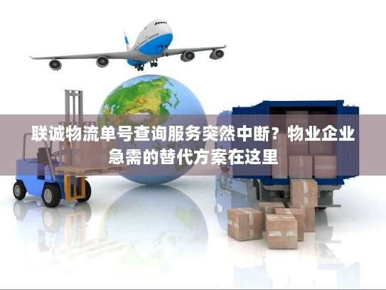 联诚物流单号查询服务突然中断?物业企业急需的替代方案在这里 联诚物流单号查询服务突然中断?物业企业急需的替代方案在这里