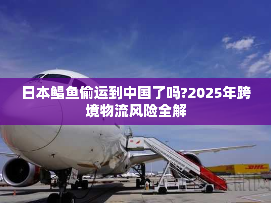 日本鲳鱼偷运到中国了吗?2025年跨境物流风险全解 日本鲳鱼偷运到中国了吗?2025年跨境物流风险全解