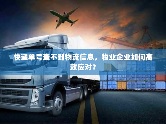 快递单号查不到物流信息，物业企业如何高效应对？