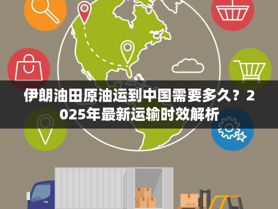 伊朗油田原油运到中国需要多久？2025年最新运输时效解析
