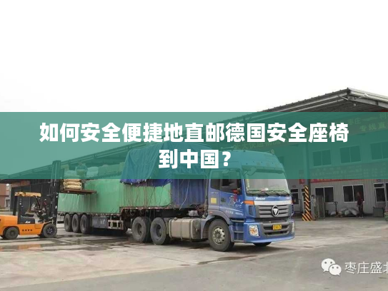 如何安全便捷地直邮德国安全座椅到中国？