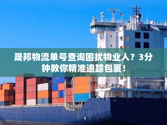 晟邦物流单号查询困扰物业人？3分钟教你精准追踪包裹！