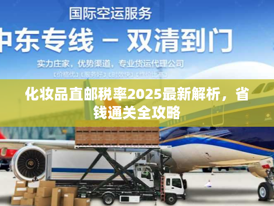 化妆品直邮税率2025最新解析，省钱通关全攻略