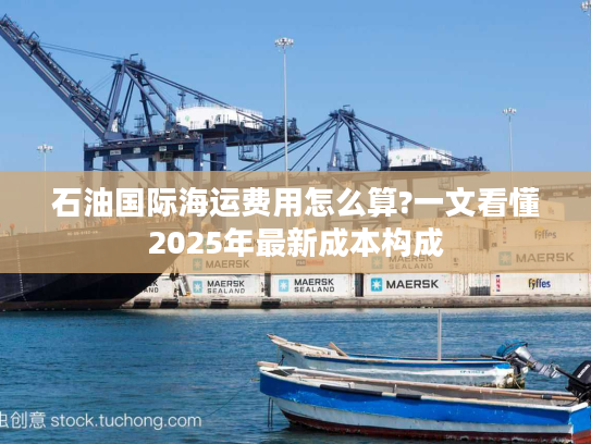 石油国际海运费用怎么算?一文看懂2025年最新成本构成