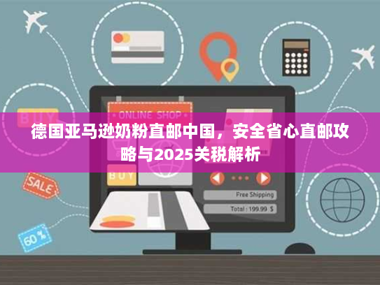 德国亚马逊奶粉直邮中国，安全省心直邮攻略与2025关税解析