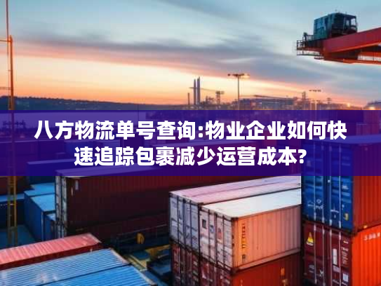 八方物流单号查询:物业企业如何快速追踪包裹减少运营成本?