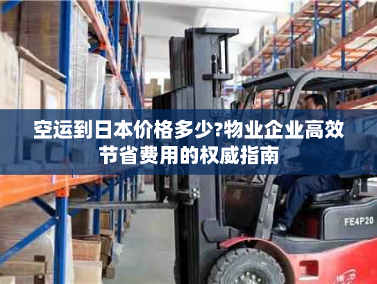 空运到日本价格多少?物业企业高效节省费用的权威指南