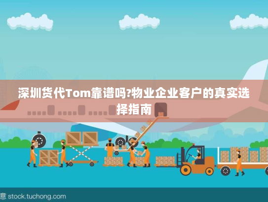 深圳货代Tom靠谱吗?物业企业客户的真实选择指南