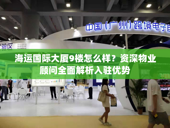 海运国际大厦9楼怎么样?资深物业顾问全面解析入驻优势 海运国际大厦9楼怎么样?资深物业顾问全面解析入驻优势