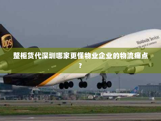 整柜货代深圳哪家更懂物业企业的物流痛点? 整柜货代深圳哪家更懂物业企业的物流痛点?