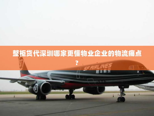 整柜货代深圳哪家更懂物业企业的物流痛点? 整柜货代深圳哪家更懂物业企业的物流痛点?