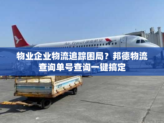物业企业物流追踪困局？邦德物流查询单号查询一键搞定