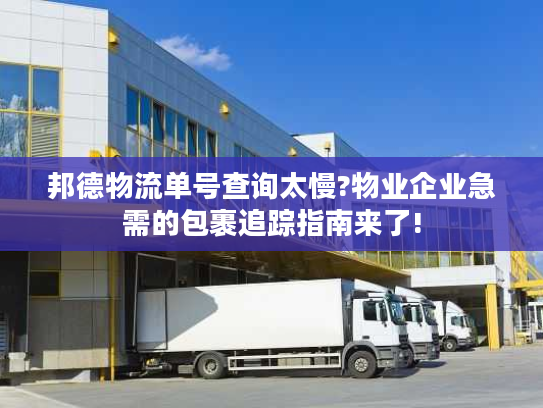 邦德物流单号查询太慢?物业企业急需的包裹追踪指南来了!